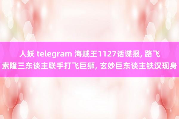 人妖 telegram 海贼王1127话谍报, 路飞索隆三东