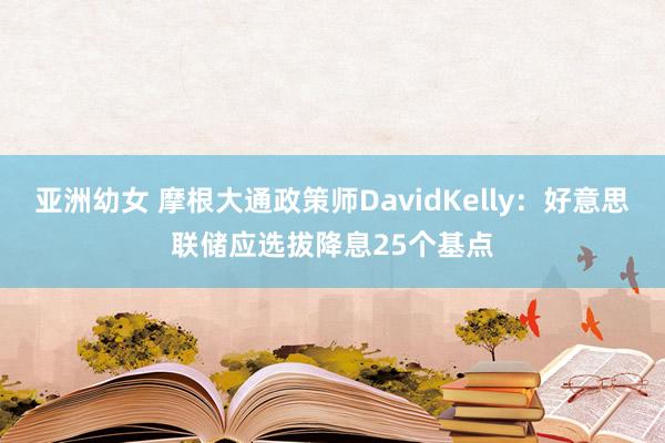 亚洲幼女 摩根大通政策师DavidKelly：好意思联储应选