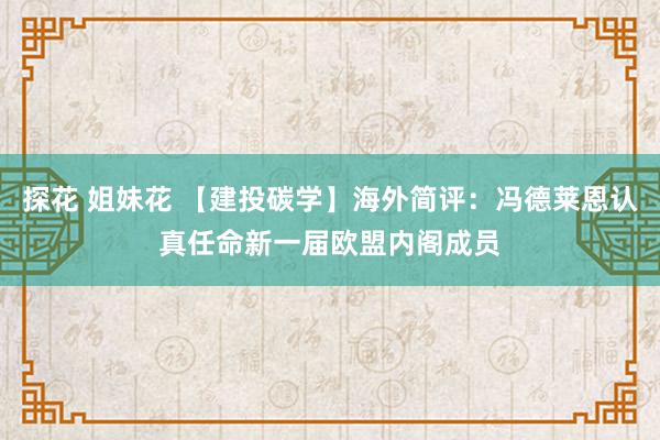 探花 姐妹花 【建投碳学】海外简评：冯德莱恩认真任命新一届欧