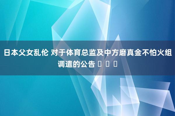 日本父女乱伦 对于体育总监及中方磨真金不怕火组调遣的公告 ​​​