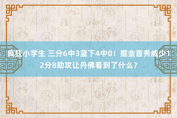 疯狂小学生 三分6中3篮下4中0！掘金首秀威少12分8助攻让丹佛看到了什么？