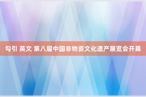 勾引 英文 第八届中国非物资文化遗产展览会开幕