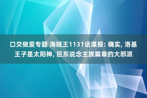 口交做爱专题 海贼王1131话谍报: 确实， 洛基王子是太阳神， 巨东说念主族篇章的大邪派