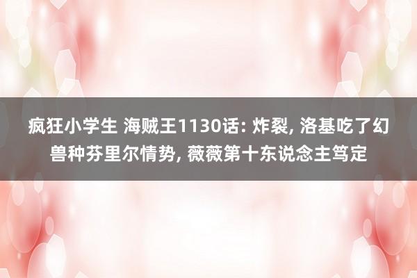 疯狂小学生 海贼王1130话: 炸裂， 洛基吃了幻兽种芬里尔情势， 薇薇第十东说念主笃定