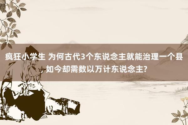 疯狂小学生 为何古代3个东说念主就能治理一个县， 如今却需数以万计东说念主?