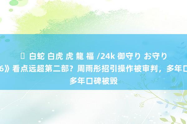 ✨白蛇 白虎 虎 龍 福 /24k 御守り お守り 《花少6》看点远超第二部？周雨彤招引操作被审判，多年口碑被毁