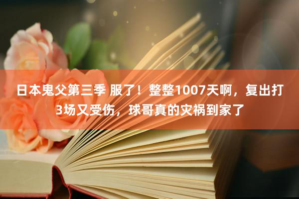 日本鬼父第三季 服了！整整1007天啊，复出打3场又受伤，球哥真的灾祸到家了