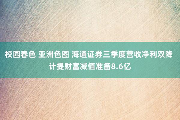 校园春色 亚洲色图 海通证券三季度营收净利双降 计提财富减值准备8.6亿