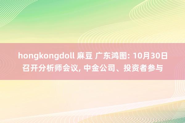 hongkongdoll 麻豆 广东鸿图: 10月30日召开