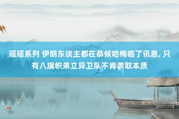 瑶瑶系列 伊朗东谈主都在恭候哈梅临了讯息， 只有八旗帜弟立异卫队不肯袭取本质