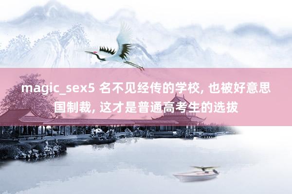 magic_sex5 名不见经传的学校， 也被好意思国制裁， 这才是普通高考生的选拔