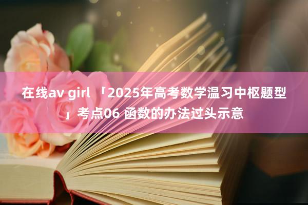 在线av girl 「2025年高考数学温习中枢题型」考点06 函数的办法过头示意