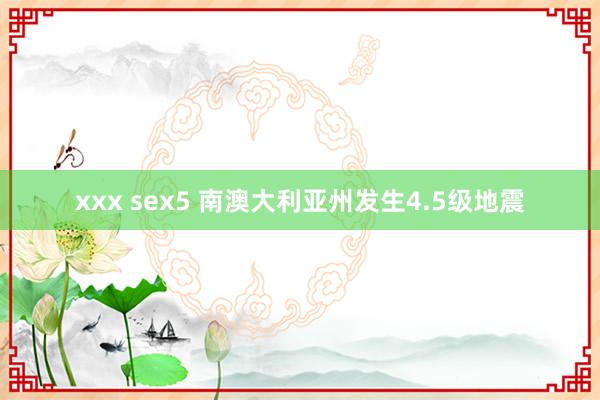 xxx sex5 南澳大利亚州发生4.5级地震