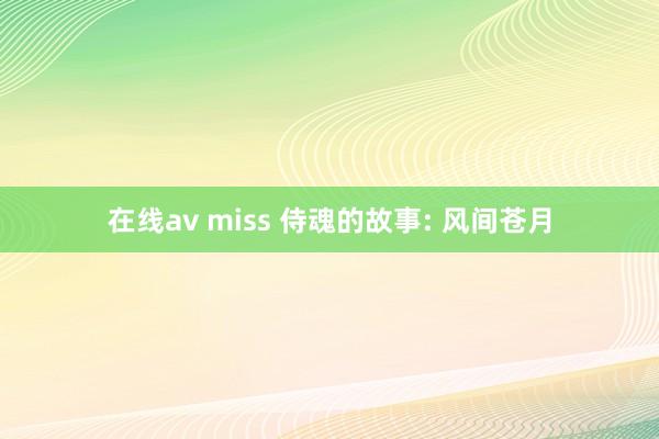 在线av miss 侍魂的故事: 风间苍月