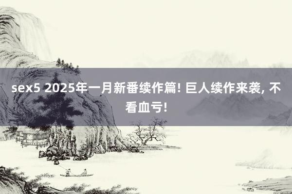 sex5 2025年一月新番续作篇! 巨人续作来袭， 不看血亏!