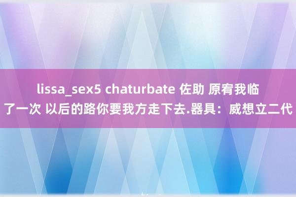 lissa_sex5 chaturbate 佐助 原宥我临了