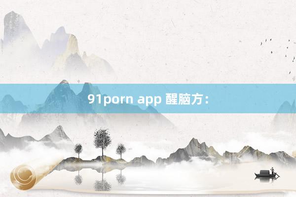 91porn app 醒脑方：