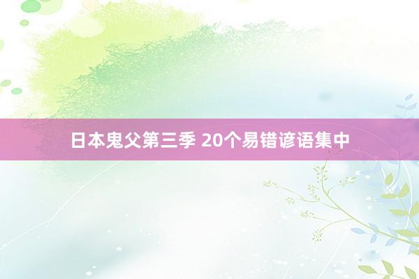 日本鬼父第三季 20个易错谚语集中