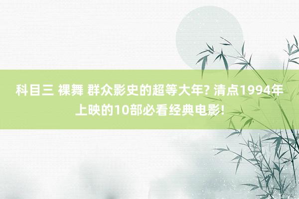 科目三 裸舞 群众影史的超等大年? 清点1994年上映的10