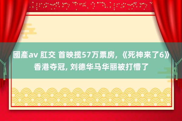 國產av 肛交 首映揽57万票房, 《死神来了6》香港夺冠,