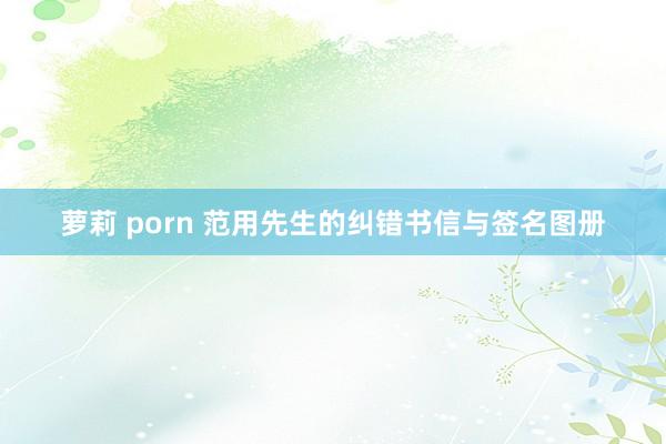 萝莉 porn 范用先生的纠错书信与签名图册