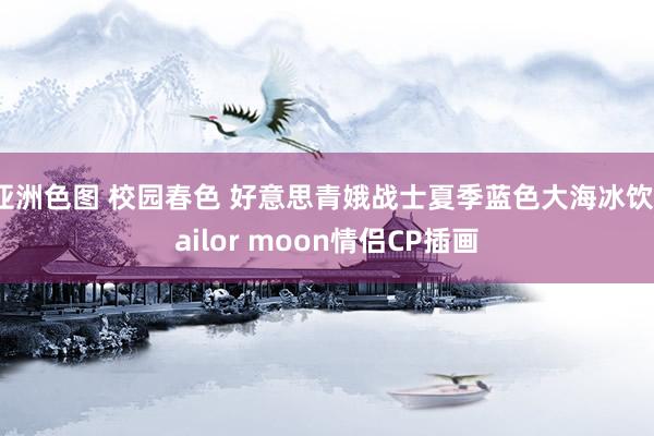 亚洲色图 校园春色 好意思青娥战士夏季蓝色大海冰饮sailo