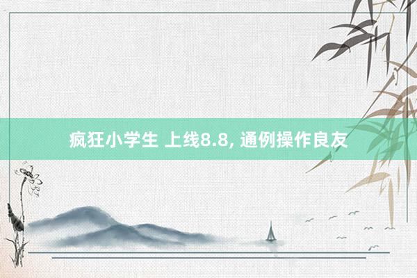 疯狂小学生 上线8.8, 通例操作良友