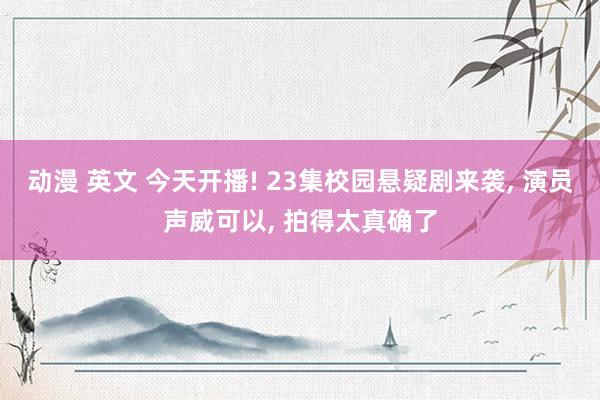 动漫 英文 今天开播! 23集校园悬疑剧来袭, 演员声威可以
